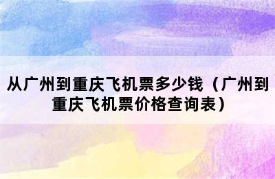 从广州到重庆飞机票多少钱（广州到重庆飞机票价格查询表）