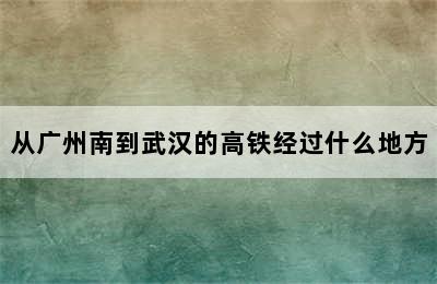 从广州南到武汉的高铁经过什么地方