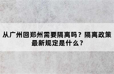 从广州回郑州需要隔离吗？隔离政策最新规定是什么？