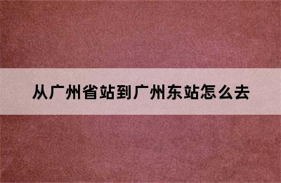 从广州省站到广州东站怎么去