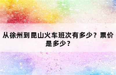 从徐州到昆山火车班次有多少？票价是多少？