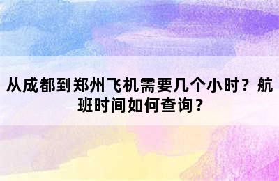 从成都到郑州飞机需要几个小时？航班时间如何查询？