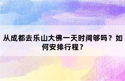 从成都去乐山大佛一天时间够吗？如何安排行程？