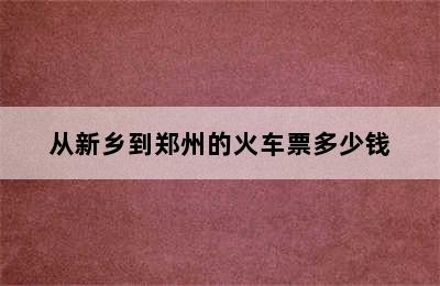 从新乡到郑州的火车票多少钱