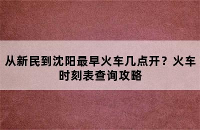 从新民到沈阳最早火车几点开？火车时刻表查询攻略