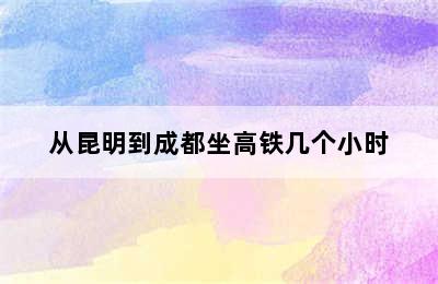 从昆明到成都坐高铁几个小时