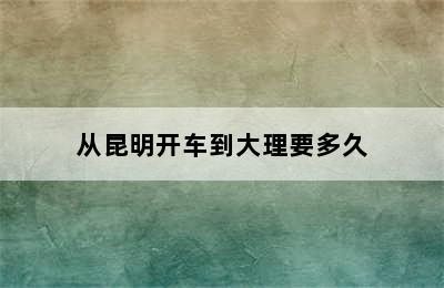 从昆明开车到大理要多久