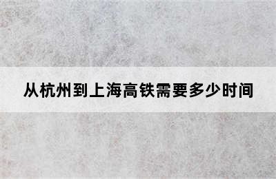 从杭州到上海高铁需要多少时间