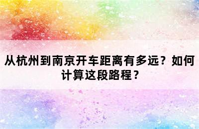 从杭州到南京开车距离有多远？如何计算这段路程？
