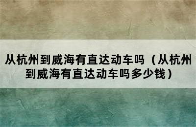 从杭州到威海有直达动车吗（从杭州到威海有直达动车吗多少钱）