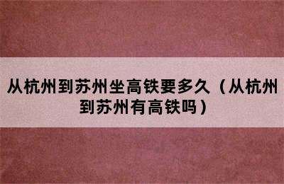 从杭州到苏州坐高铁要多久（从杭州到苏州有高铁吗）