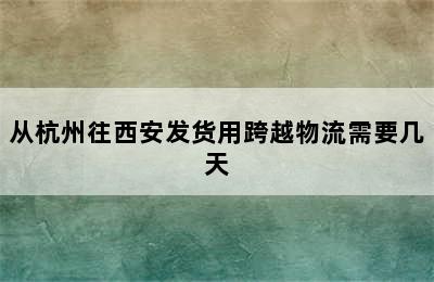 从杭州往西安发货用跨越物流需要几天