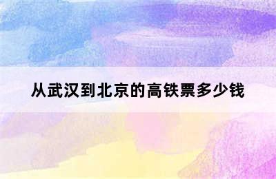 从武汉到北京的高铁票多少钱