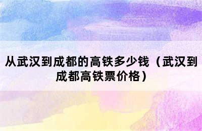 从武汉到成都的高铁多少钱（武汉到成都高铁票价格）