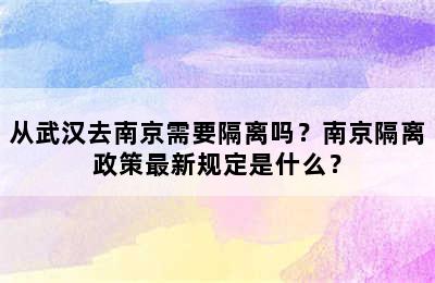 从武汉去南京需要隔离吗？南京隔离政策最新规定是什么？