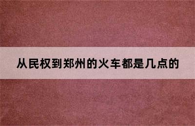 从民权到郑州的火车都是几点的