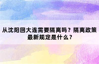 从沈阳回大连需要隔离吗？隔离政策最新规定是什么？