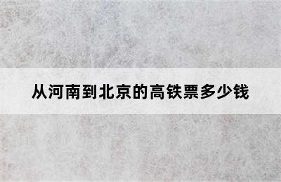 从河南到北京的高铁票多少钱