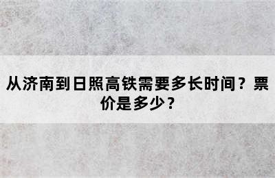 从济南到日照高铁需要多长时间？票价是多少？