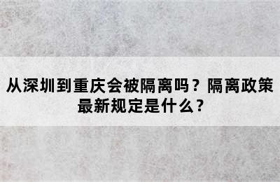 从深圳到重庆会被隔离吗？隔离政策最新规定是什么？