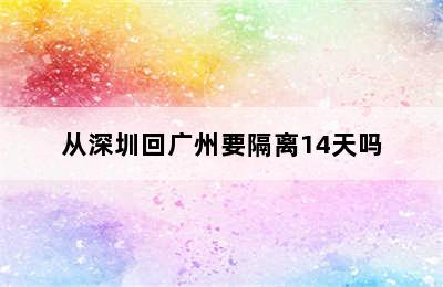 从深圳回广州要隔离14天吗