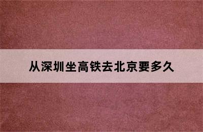 从深圳坐高铁去北京要多久