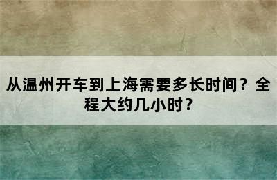 从温州开车到上海需要多长时间？全程大约几小时？
