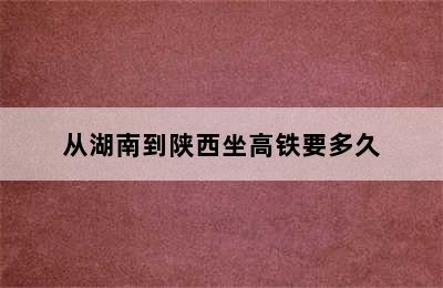 从湖南到陕西坐高铁要多久