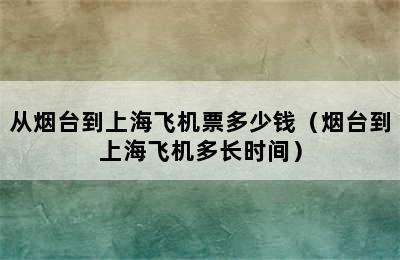 从烟台到上海飞机票多少钱（烟台到上海飞机多长时间）