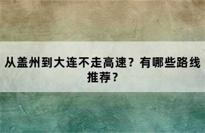从盖州到大连不走高速？有哪些路线推荐？