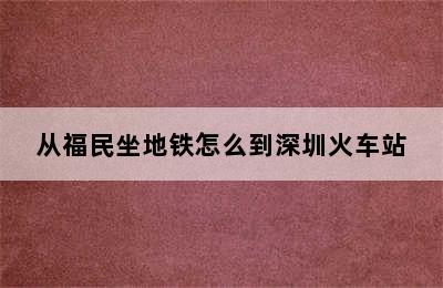 从福民坐地铁怎么到深圳火车站