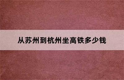 从苏州到杭州坐高铁多少钱