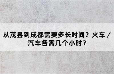 从茂县到成都需要多长时间？火车／汽车各需几个小时？
