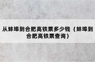 从蚌埠到合肥高铁票多少钱（蚌埠到合肥高铁票查询）