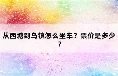 从西塘到乌镇怎么坐车？票价是多少？