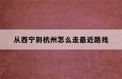 从西宁到杭州怎么走最近路线