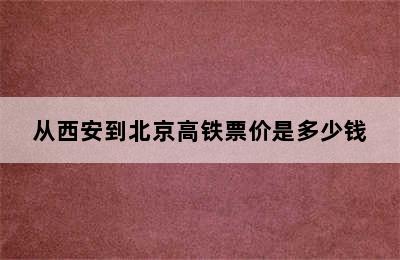 从西安到北京高铁票价是多少钱