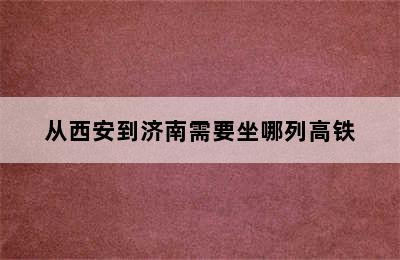 从西安到济南需要坐哪列高铁
