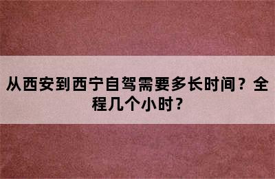 从西安到西宁自驾需要多长时间？全程几个小时？