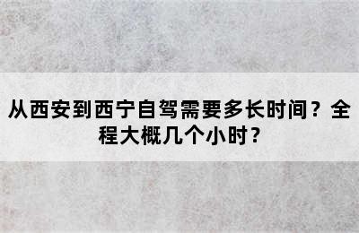 从西安到西宁自驾需要多长时间？全程大概几个小时？