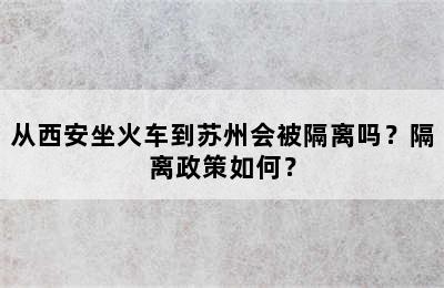 从西安坐火车到苏州会被隔离吗？隔离政策如何？