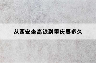 从西安坐高铁到重庆要多久