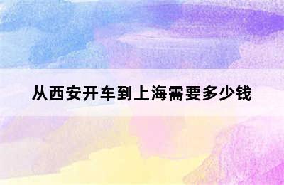从西安开车到上海需要多少钱