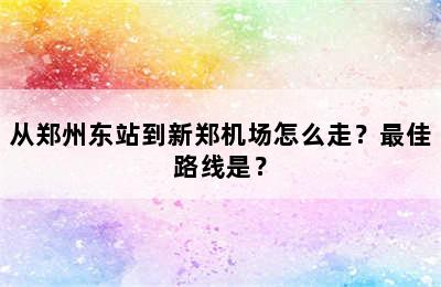 从郑州东站到新郑机场怎么走？最佳路线是？