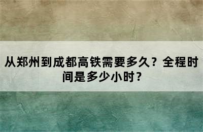 从郑州到成都高铁需要多久？全程时间是多少小时？