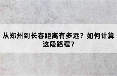 从郑州到长春距离有多远？如何计算这段路程？