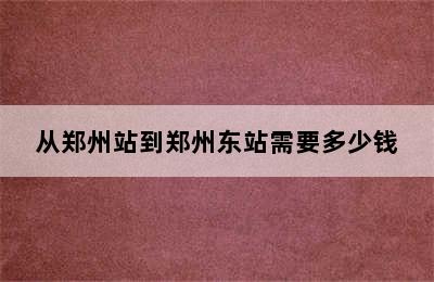 从郑州站到郑州东站需要多少钱