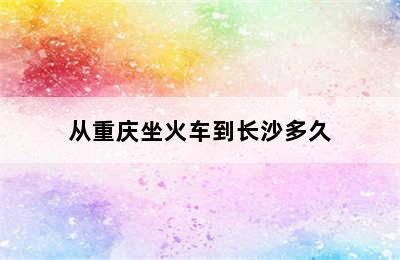 从重庆坐火车到长沙多久