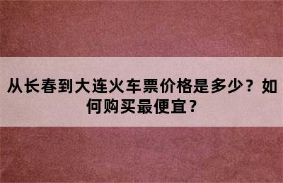 从长春到大连火车票价格是多少？如何购买最便宜？