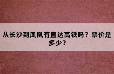 从长沙到凤凰有直达高铁吗？票价是多少？